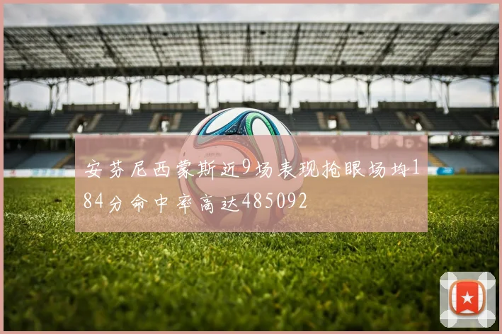 安芬尼西蒙斯近9场表现抢眼场均184分命中率高达485092
