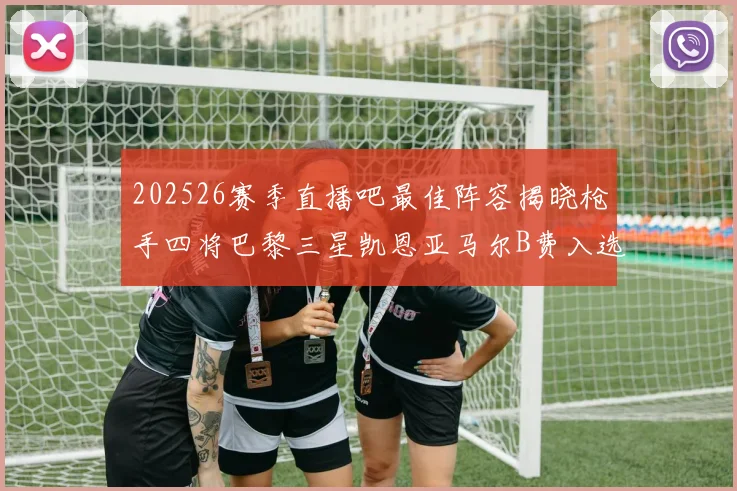 202526赛季直播吧最佳阵容揭晓枪手四将巴黎三星凯恩亚马尔B费入选