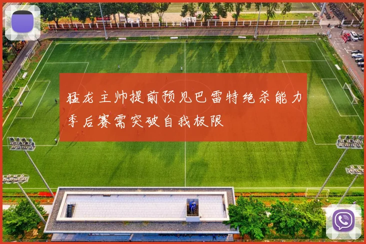 猛龙主帅提前预见巴雷特绝杀能力季后赛需突破自我极限